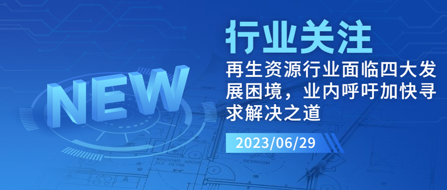 再生资源行业面临四大发展困境，业内呼吁加快寻求解决之道