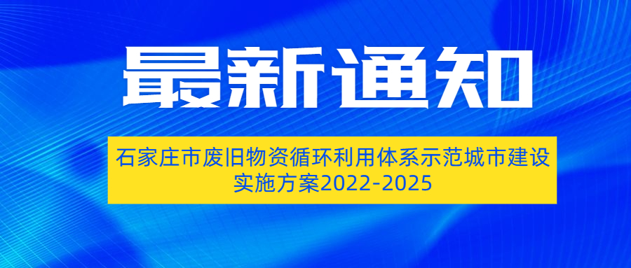 石家庄市印发废旧物资循环利用体系示范城市建设实施方案（2022—2025年）