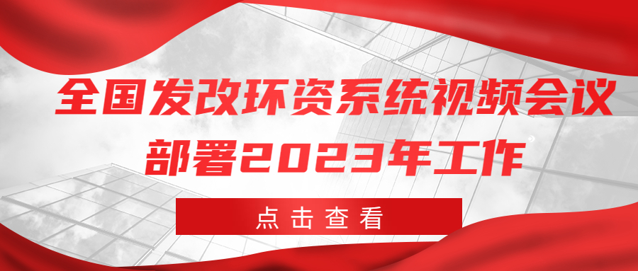 国家发改委部署2023年工作｜全面加强资源节约 深入推进环境污染防治