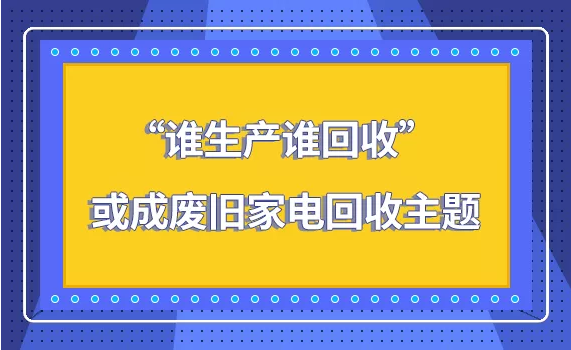 “谁生产，谁回收”|或成废旧家电回收主题