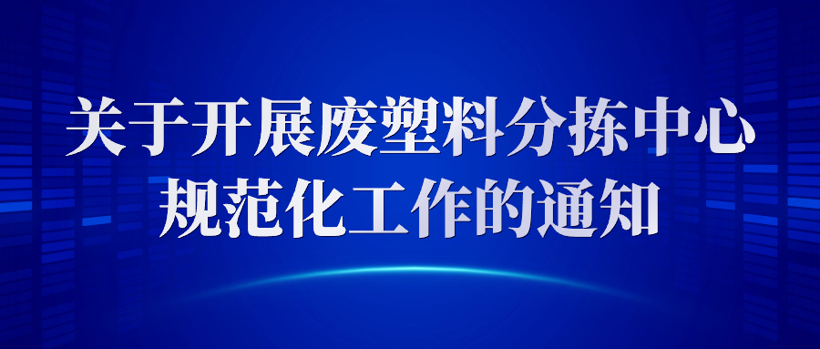 关于开展废塑料分拣中心规范化工作的通知