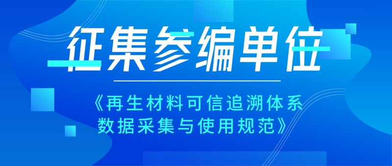 【邀请参与】征集国家标准化指导性技术文件《再生材料可信追溯体系 数据采集与使用规范》参编单位