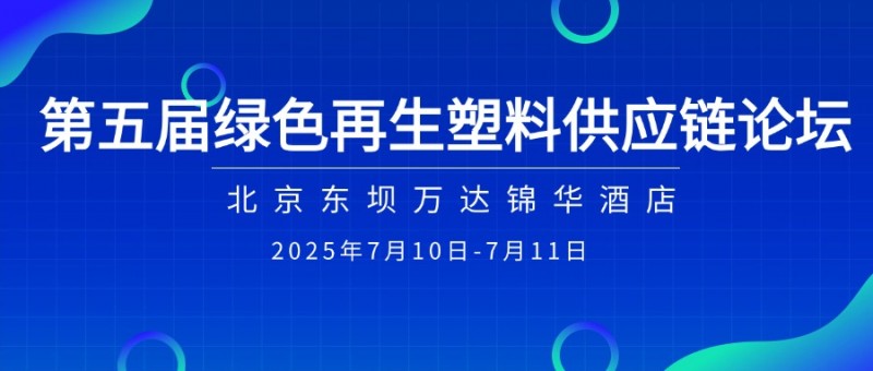 抢先看！第五届绿色再生塑料供应链论坛议程解锁 (7.10-11 北京)