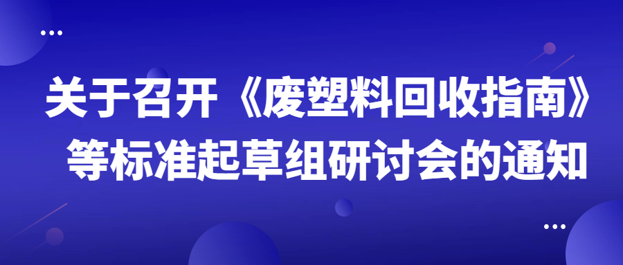 关于召开《废塑料回收指南》等标准起草组研讨会的通知