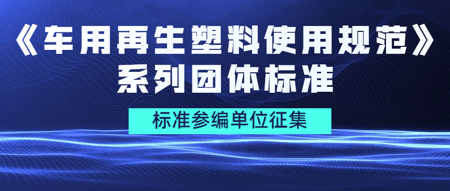 标准参编单位征集｜《车用再生塑料使用规范》系列团体标准