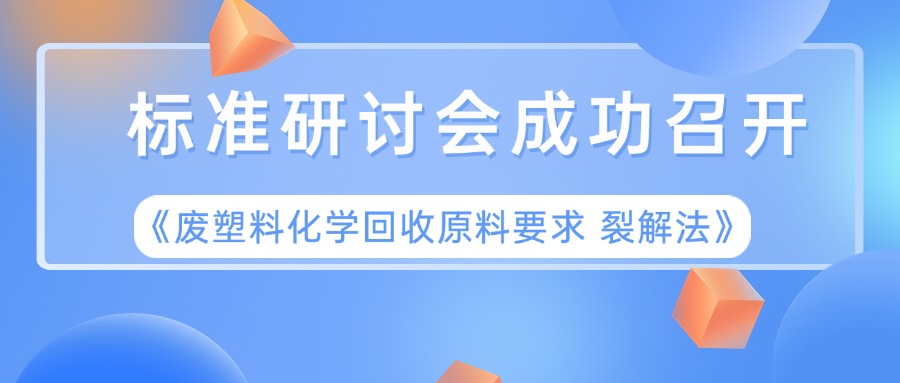 《废塑料化学回收原料要求 裂解法》标准研讨会成功召开