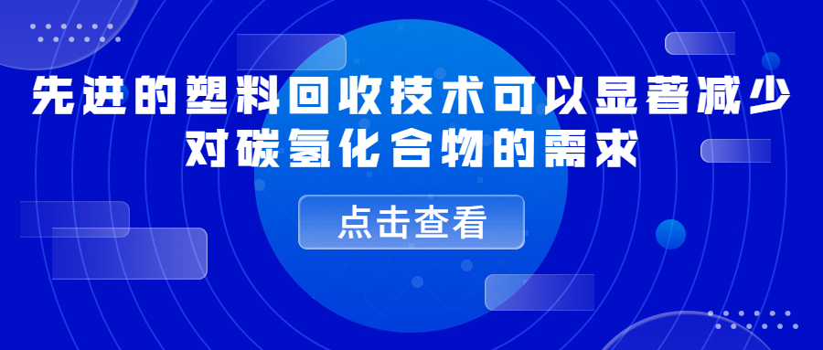 先进的塑料回收技术可以显著减少对碳氢化合物的需求