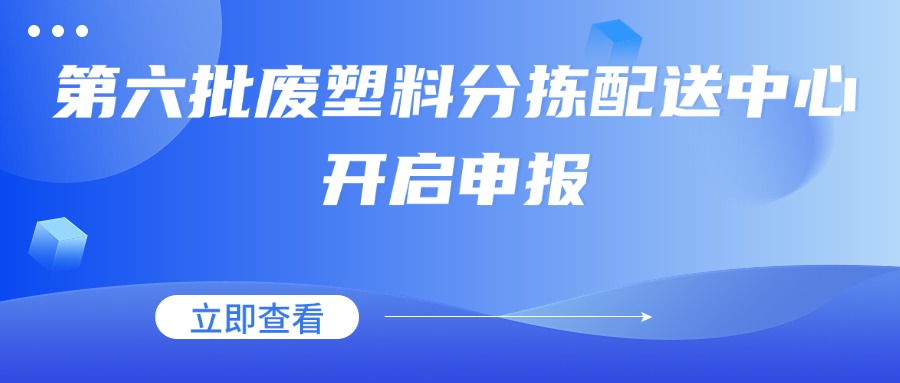 申报截止时间：11月20日 | 第六批废塑料分拣配送中心开启申报